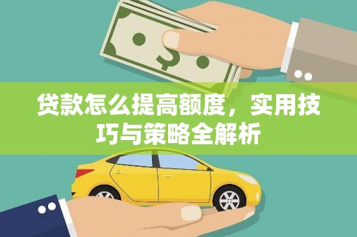 罗山贷款怎么提高额度，实用技巧与策略全解析