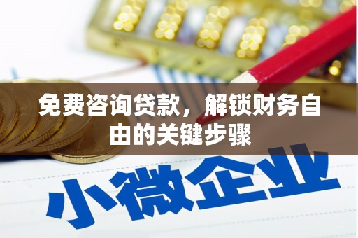 罗山免费咨询贷款，解锁财务自由的关键步骤
