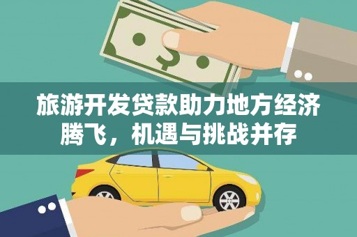 罗山旅游开发贷款助力地方经济腾飞，机遇与挑战并存