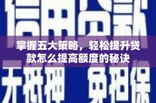 罗山掌握五大策略，轻松提升贷款怎么提高额度的秘诀