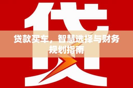 罗山贷款买车，智慧选择与财务规划指南