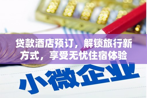 罗山贷款酒店预订，解锁旅行新方式，享受无忧住宿体验
