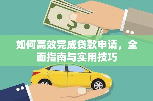 罗山如何高效完成贷款申请，全面指南与实用技巧