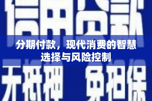 罗山分期付款，现代消费的智慧选择与风险控制