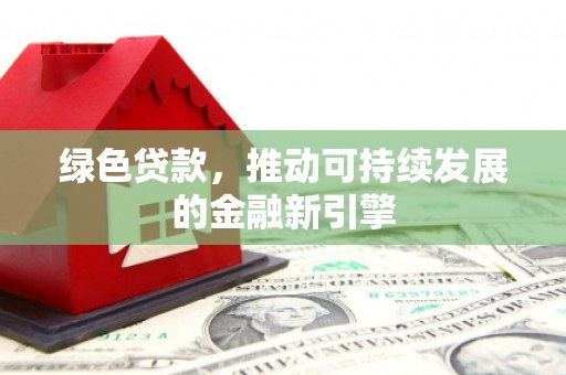 罗山绿色贷款，推动可持续发展的金融新引擎