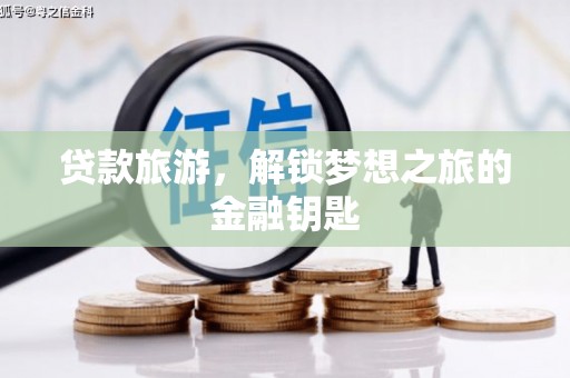 罗山贷款旅游，解锁梦想之旅的金融钥匙