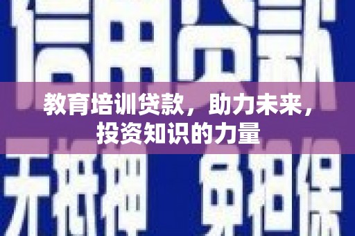 罗山教育培训贷款，助力未来，投资知识的力量