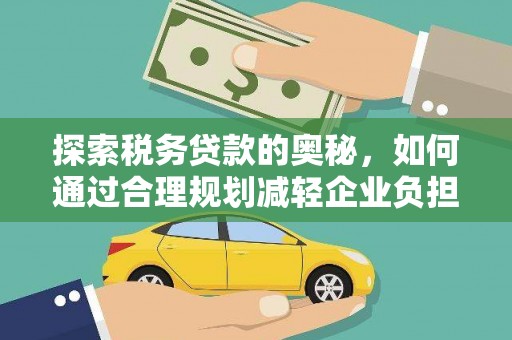 罗山探索税务贷款的奥秘，如何通过合理规划减轻企业负担