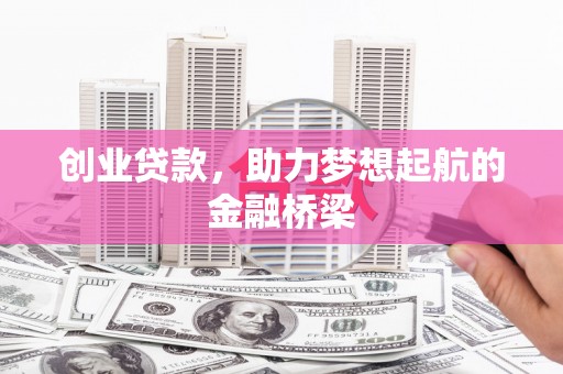 罗山创业贷款，助力梦想起航的金融桥梁