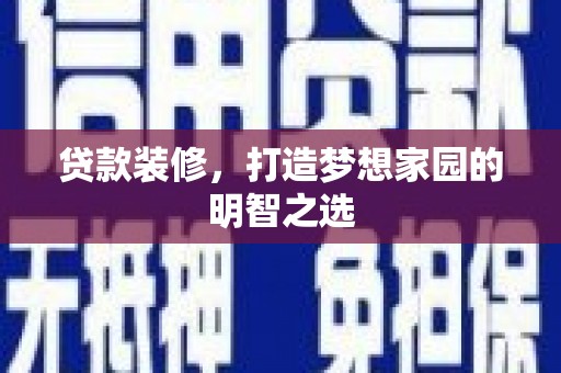 罗山贷款装修，打造梦想家园的明智之选