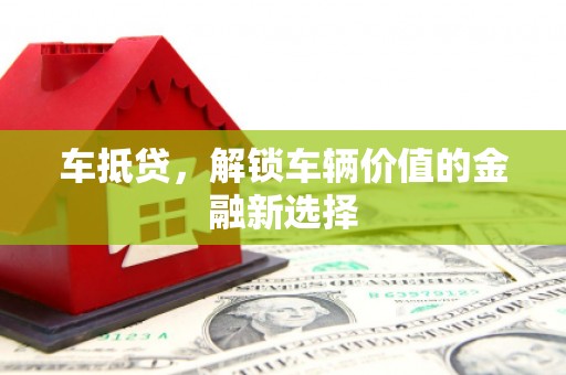罗山车抵贷，解锁车辆价值的金融新选择