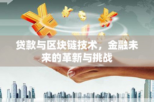 罗山贷款与区块链技术，金融未来的革新与挑战