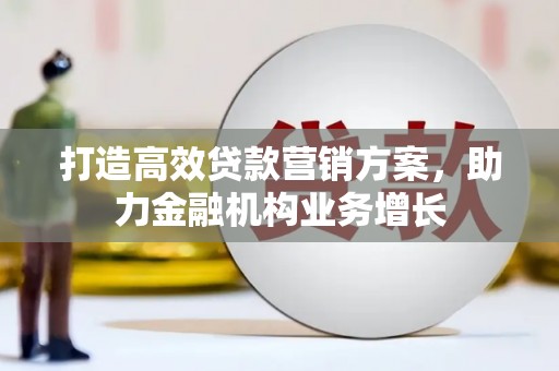 罗山打造高效贷款营销方案，助力金融机构业务增长