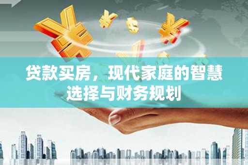 罗山贷款买房，现代家庭的智慧选择与财务规划