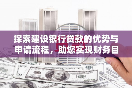 罗山探索建设银行贷款的优势与申请流程，助您实现财务目标
