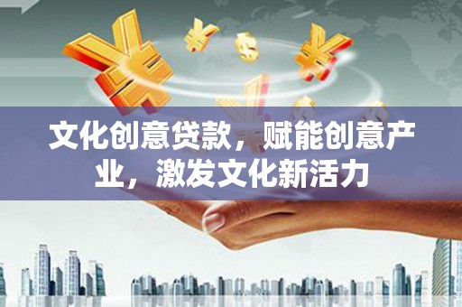 罗山文化创意贷款，赋能创意产业，激发文化新活力