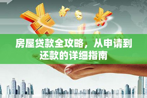 罗山房屋贷款全攻略，从申请到还款的详细指南