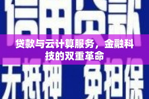 罗山贷款与云计算服务，金融科技的双重革命