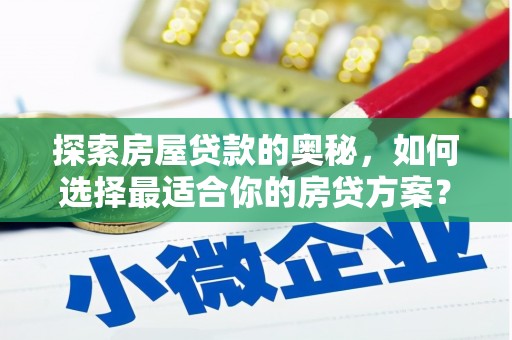 罗山探索房屋贷款的奥秘，如何选择最适合你的房贷方案？