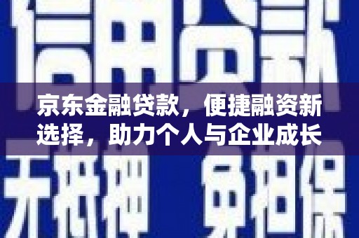 罗山京东金融贷款，便捷融资新选择，助力个人与企业成长