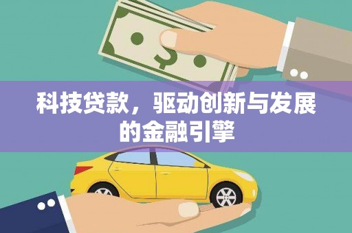 罗山科技贷款，驱动创新与发展的金融引擎