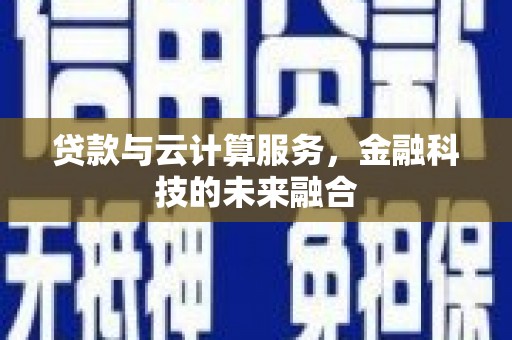 罗山贷款与云计算服务，金融科技的未来融合