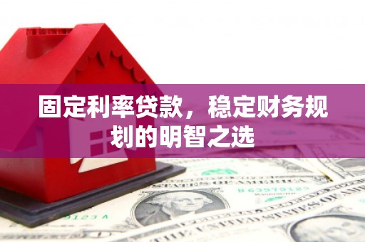 罗山固定利率贷款，稳定财务规划的明智之选