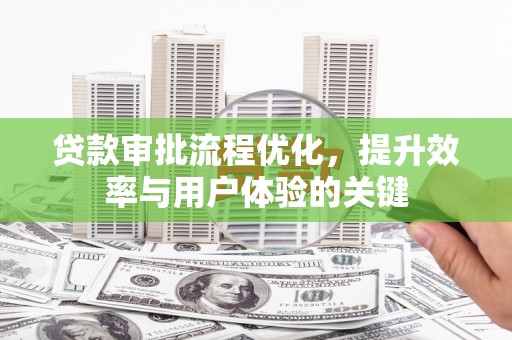 罗山贷款审批流程优化，提升效率与用户体验的关键