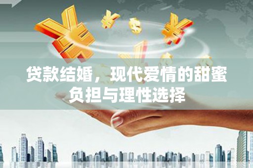 罗山贷款结婚，现代爱情的甜蜜负担与理性选择