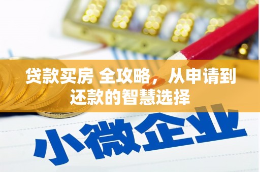 罗山贷款买房 全攻略，从申请到还款的智慧选择