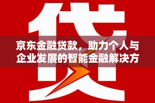 罗山京东金融贷款，助力个人与企业发展的智能金融解决方案