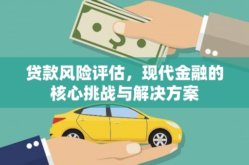 罗山贷款风险评估，现代金融的核心挑战与解决方案