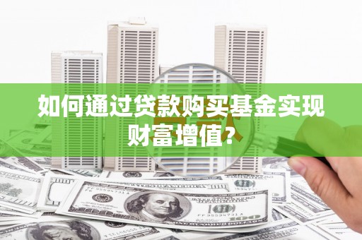 罗山如何通过贷款购买基金实现财富增值？