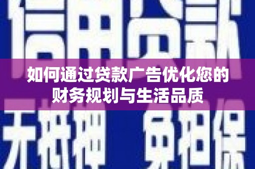 罗山如何通过贷款广告优化您的财务规划与生活品质