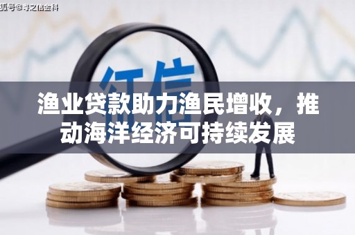 罗山渔业贷款助力渔民增收，推动海洋经济可持续发展
