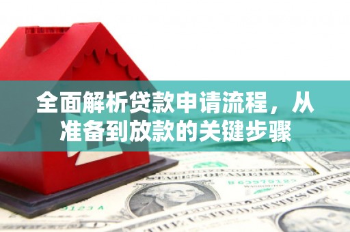罗山全面解析贷款申请流程，从准备到放款的关键步骤