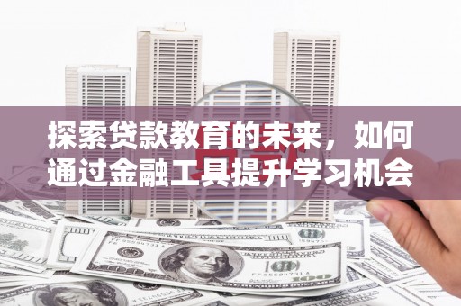 罗山探索贷款教育的未来，如何通过金融工具提升学习机会