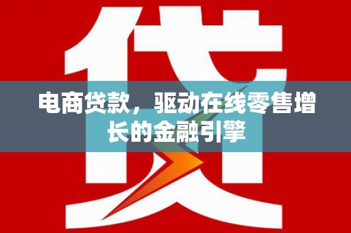 罗山电商贷款，驱动在线零售增长的金融引擎