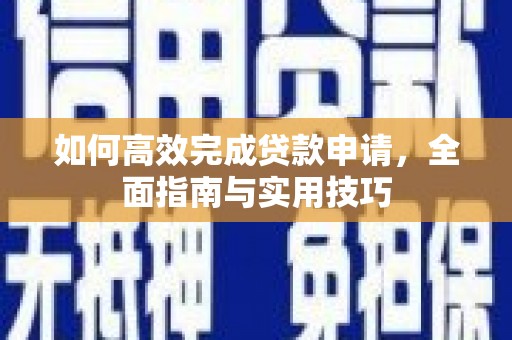 罗山如何高效完成贷款申请，全面指南与实用技巧