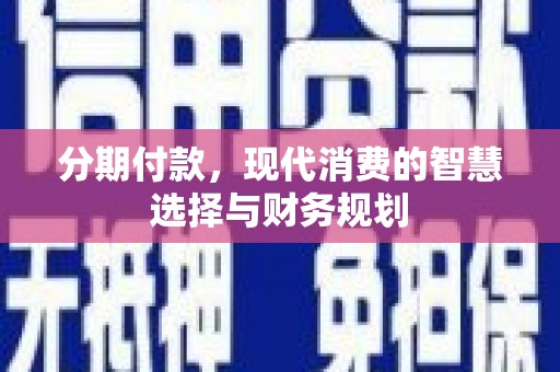 罗山分期付款，现代消费的智慧选择与财务规划