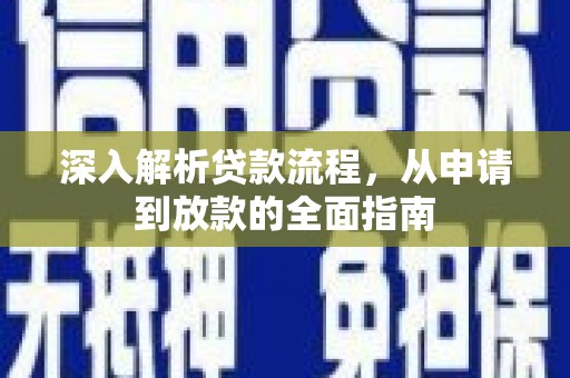 罗山深入解析贷款流程，从申请到放款的全面指南
