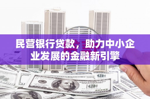 罗山民营银行贷款，助力中小企业发展的金融新引擎