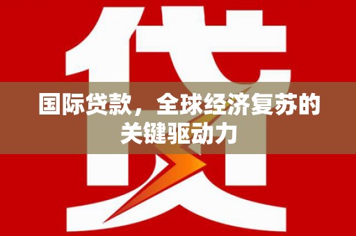 罗山国际贷款，全球经济复苏的关键驱动力
