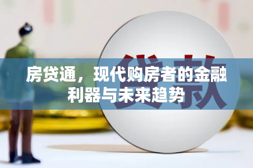 罗山房贷通，现代购房者的金融利器与未来趋势