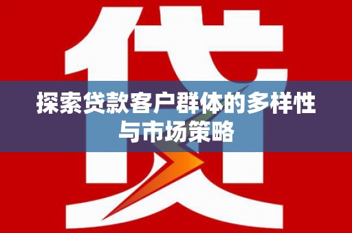 罗山探索贷款客户群体的多样性与市场策略