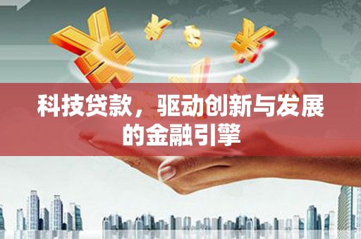 罗山科技贷款，驱动创新与发展的金融引擎