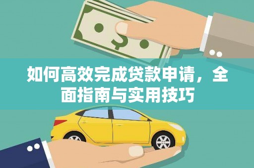 罗山如何高效完成贷款申请，全面指南与实用技巧