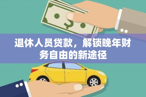 罗山退休人员贷款，解锁晚年财务自由的新途径