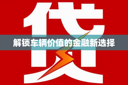 罗山解锁车辆价值的金融新选择