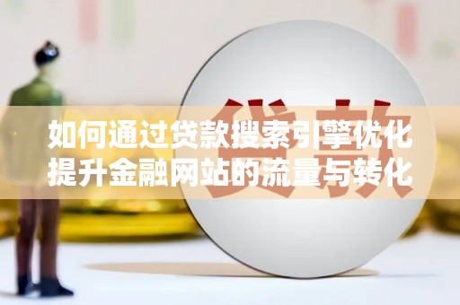 罗山如何通过贷款搜索引擎优化提升金融网站的流量与转化率